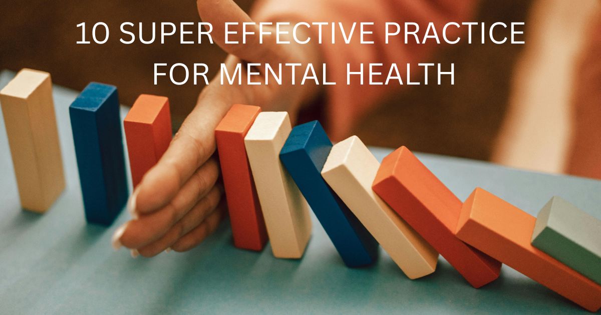 10 SUPER EFFECTIVE PRACTICES FOR YOUR MENTAL HEALTH